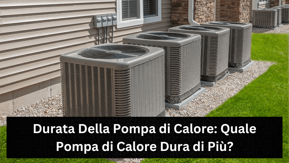 Durata Della Pompa di Calore: Quale Pompa di Calore Dura di Più?