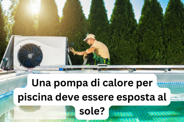 Una pompa di calore per piscina deve essere esposta al sole?