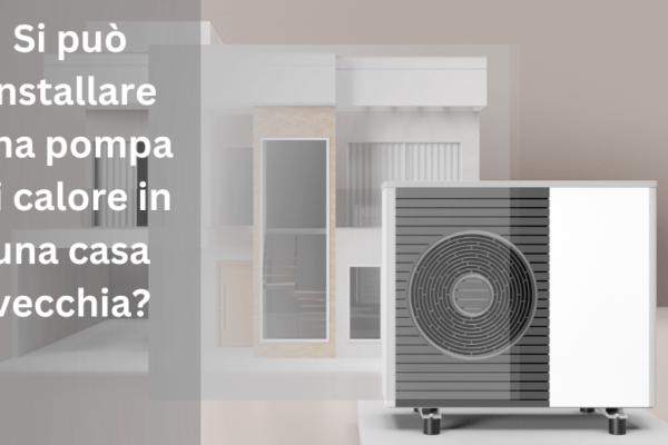 Si può installare una pompa di calore in una casa vecchia?